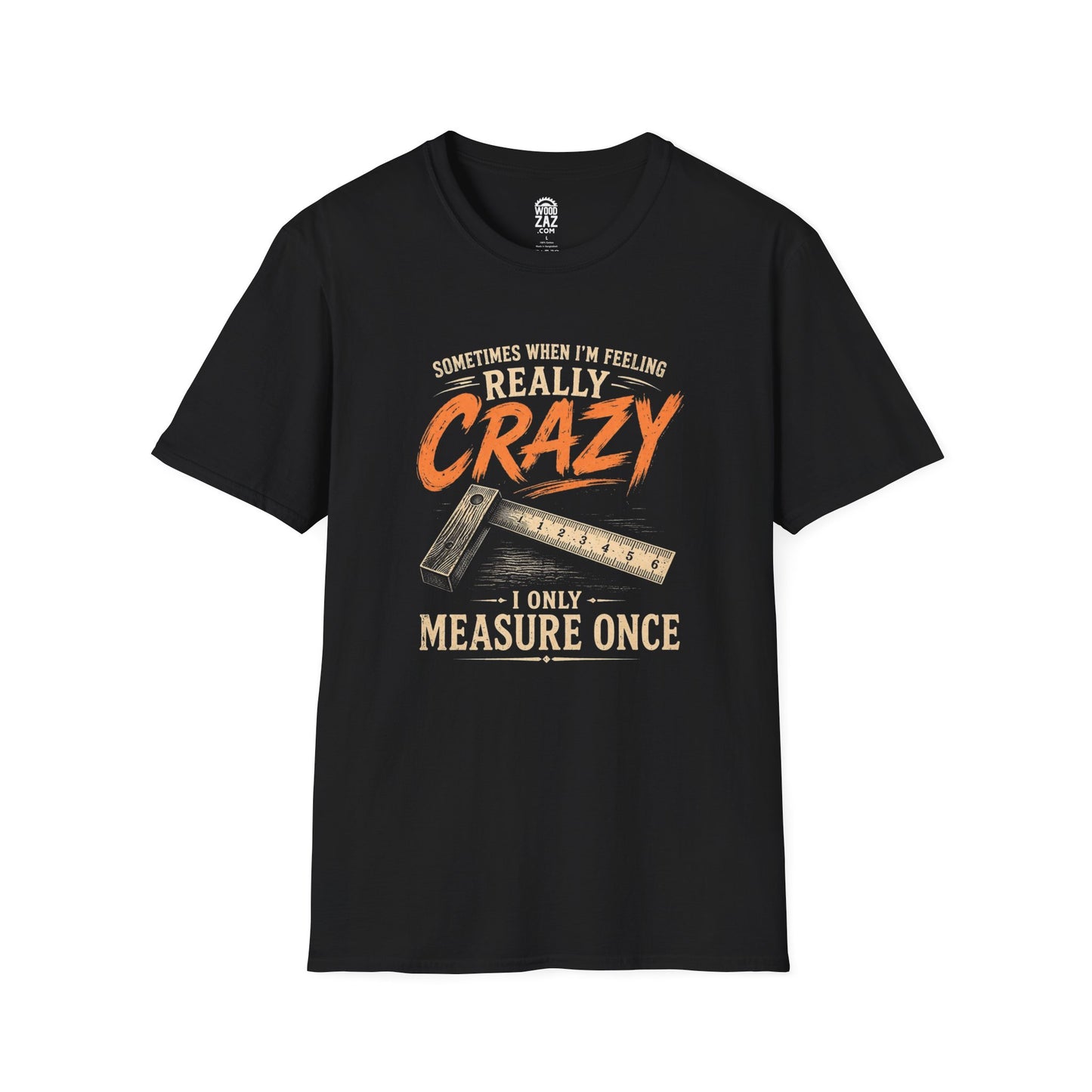 Funny Woodworking T-Shirt — "Sometimes When I'm Feeling Really Crazy I'll Only Measure Once"