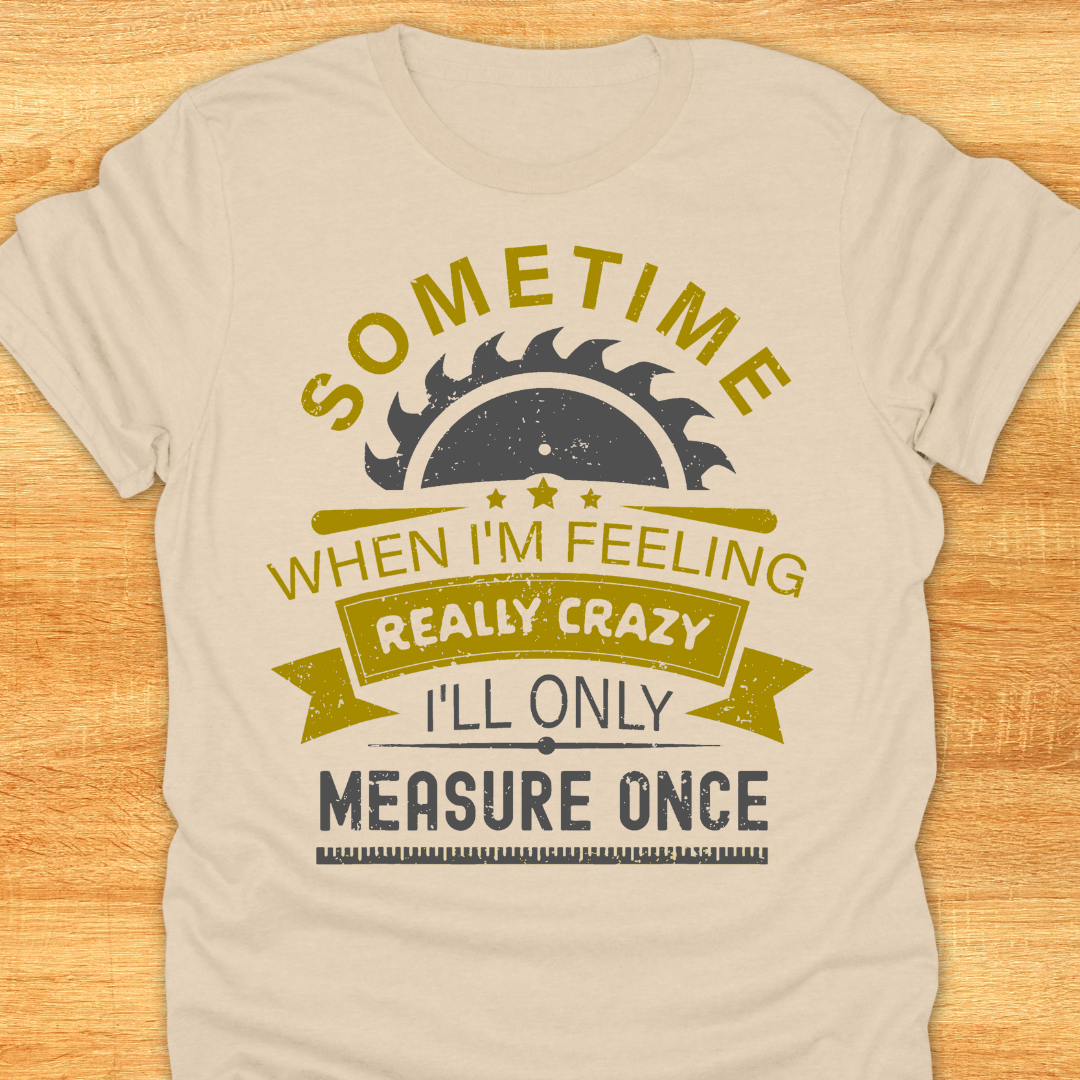 Sometime When I'm Feeling Really Crazy I'll Only Measure Once