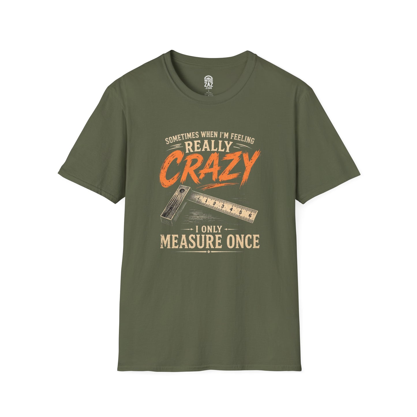 Funny Woodworking T-Shirt — "Sometimes When I'm Feeling Really Crazy I'll Only Measure Once"