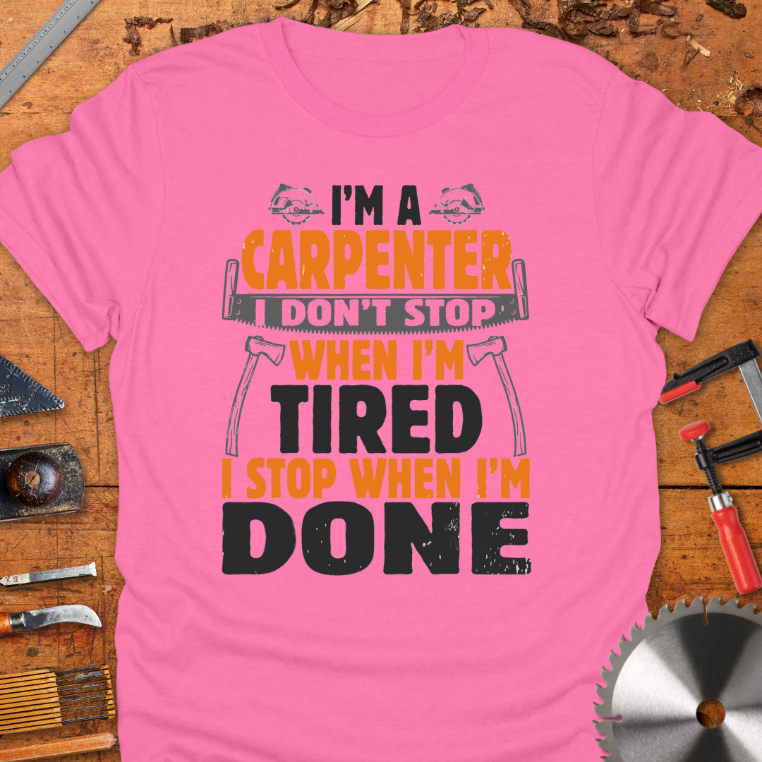 I'm A Carpenter I Don't Stop When I'm Tired, I Stop When I'm Done