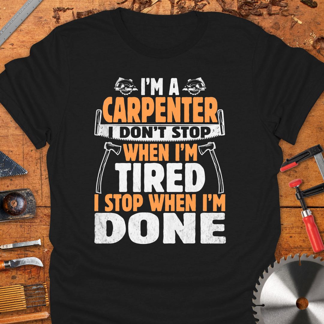 I'm A Carpenter I Don't Stop When I'm Tired, I Stop When I'm Done