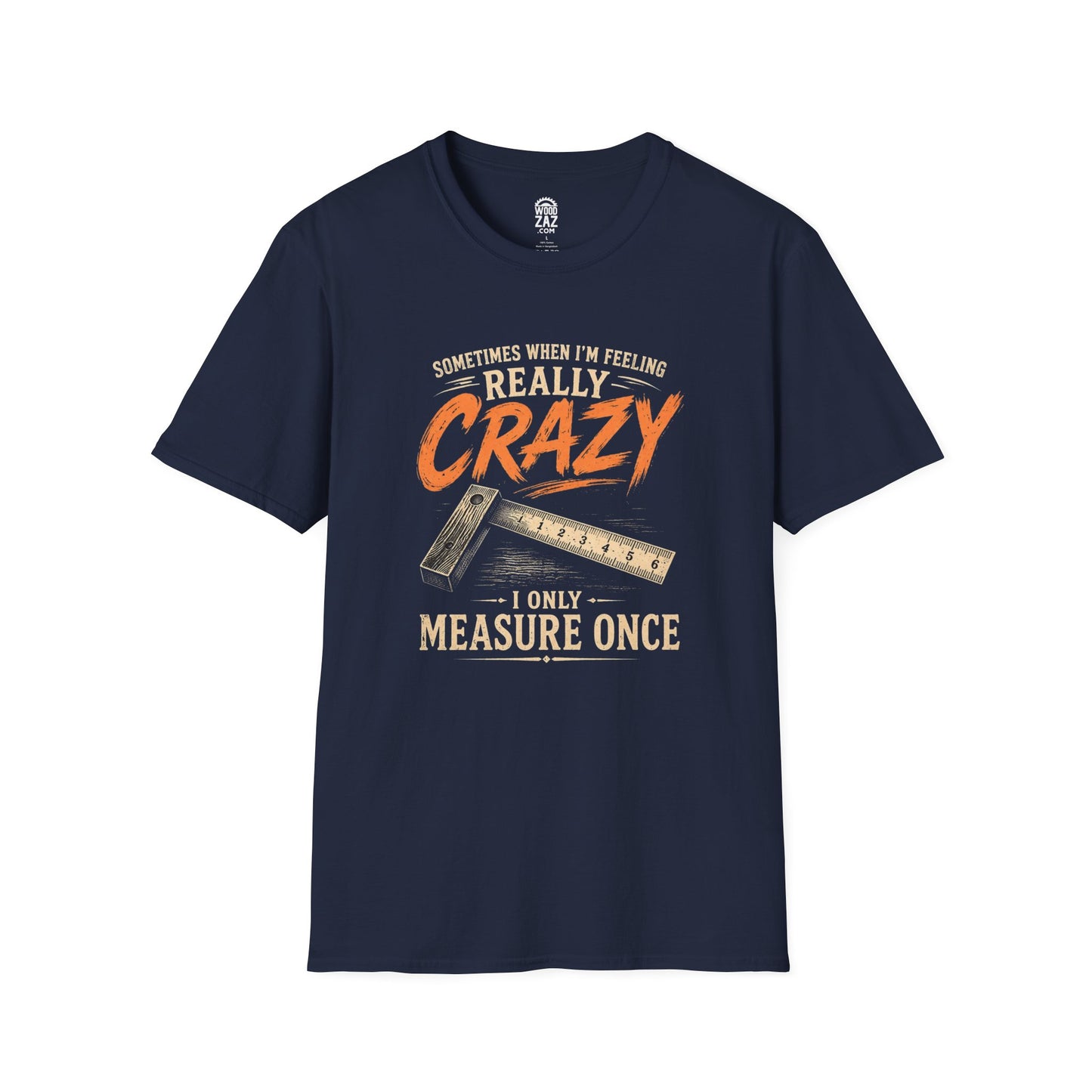 Funny Woodworking T-Shirt — "Sometimes When I'm Feeling Really Crazy I'll Only Measure Once"