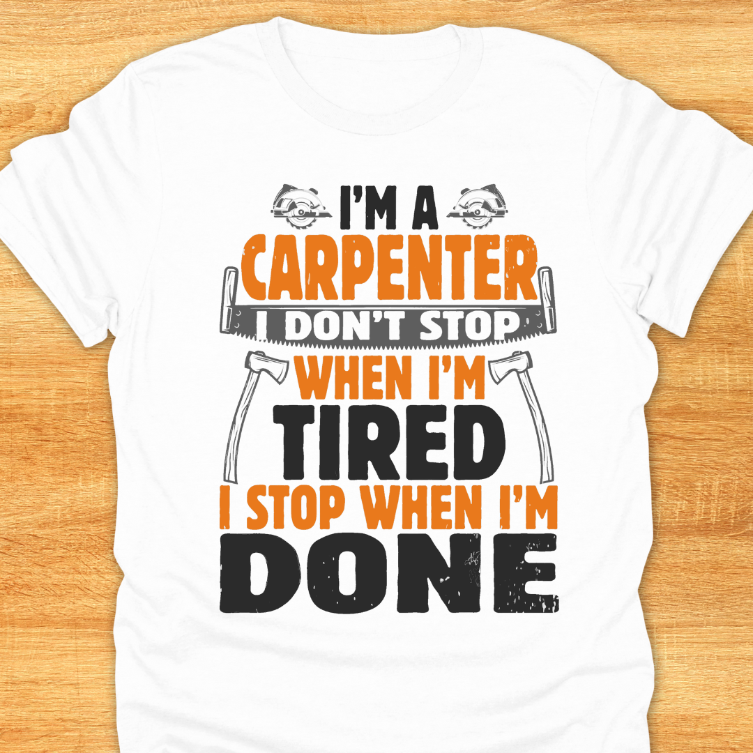 I'm A Carpenter I Don't Stop When I'm Tired, I Stop When I'm Done