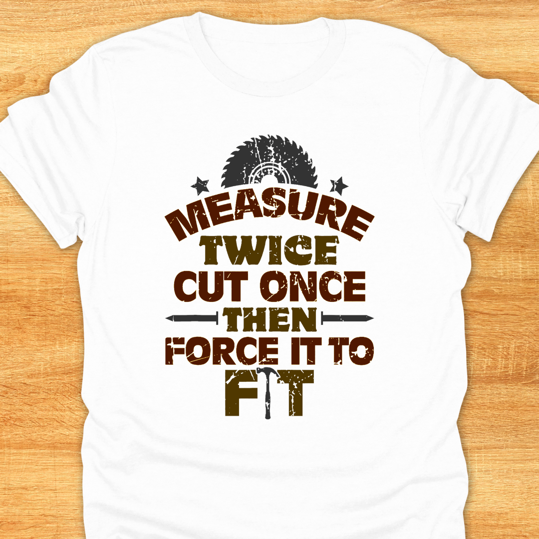 Measure Twice Cut Once Then Force It To Fit