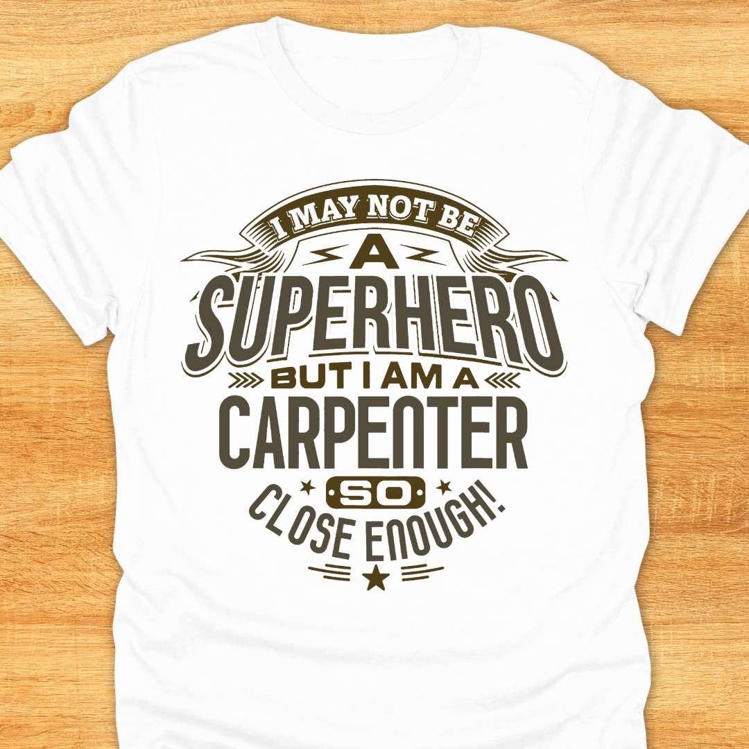 I May Not Be A Superhero But I Am A Carpenter So Close Enough