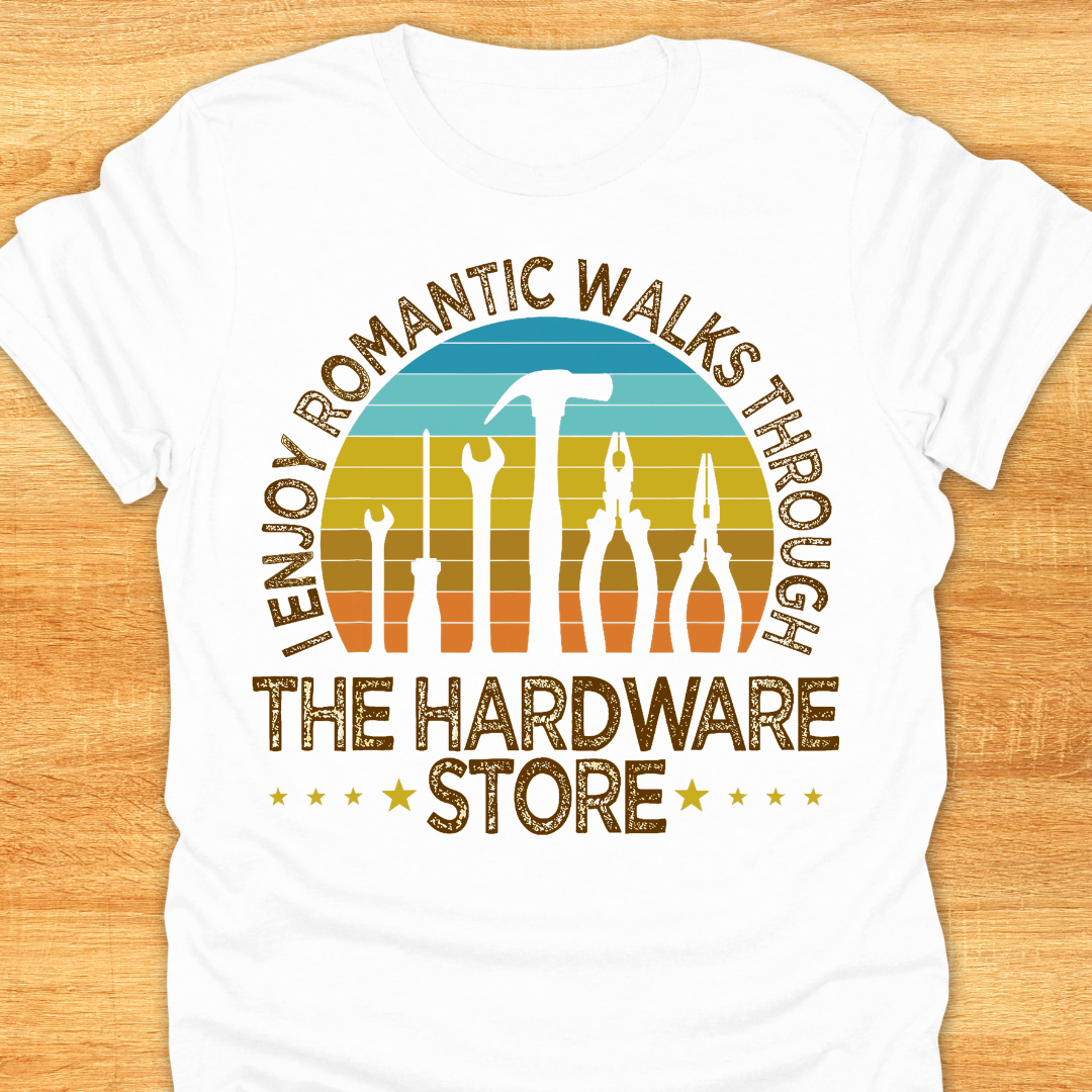 I Enjoy Romantic Walks Through The Hardware Store