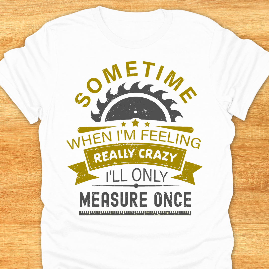 Sometime When I'm Feeling Really Crazy I'll Only Measure Once