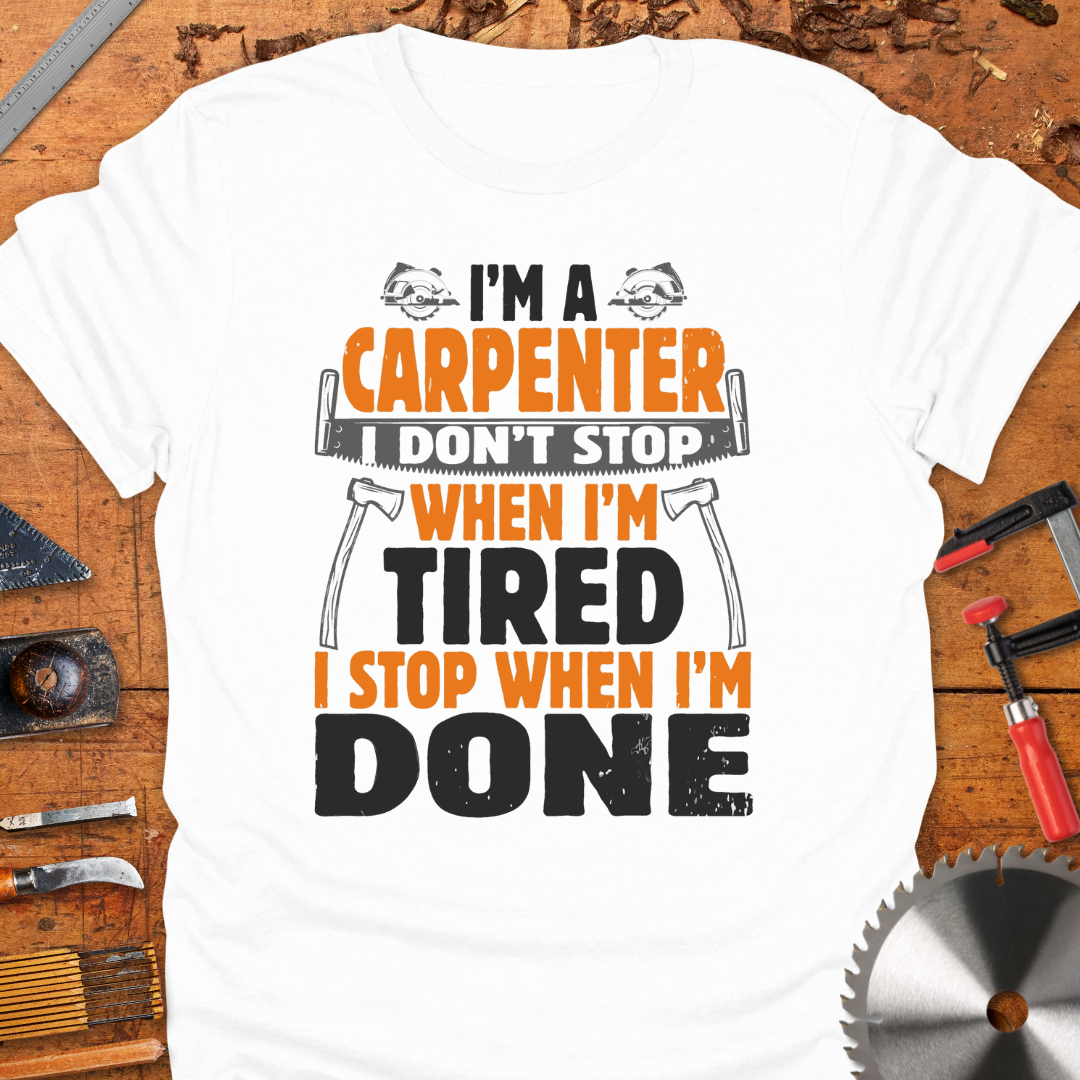 I'm A Carpenter I Don't Stop When I'm Tired, I Stop When I'm Done