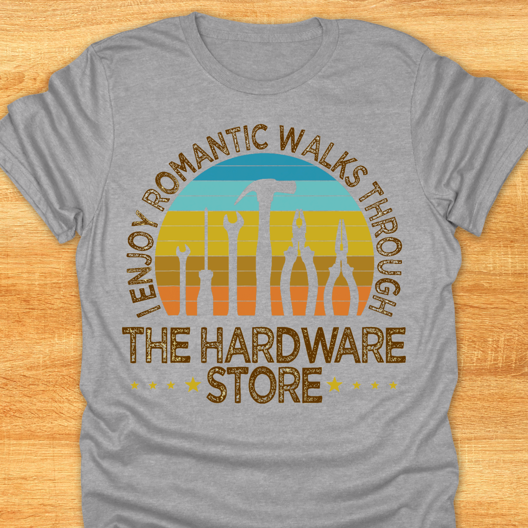 I Enjoy Romantic Walks Through The Hardware Store