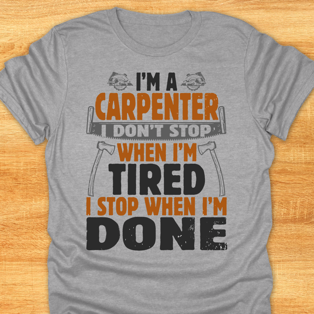 I'm A Carpenter I Don't Stop When I'm Tired, I Stop When I'm Done