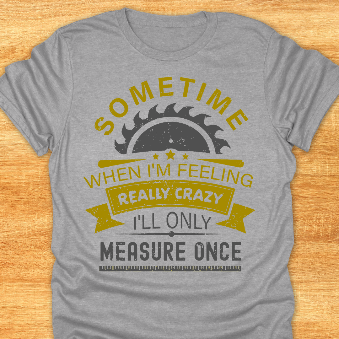 Sometime When I'm Feeling Really Crazy I'll Only Measure Once