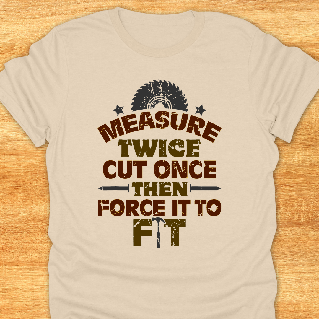 Measure Twice Cut Once Then Force It To Fit