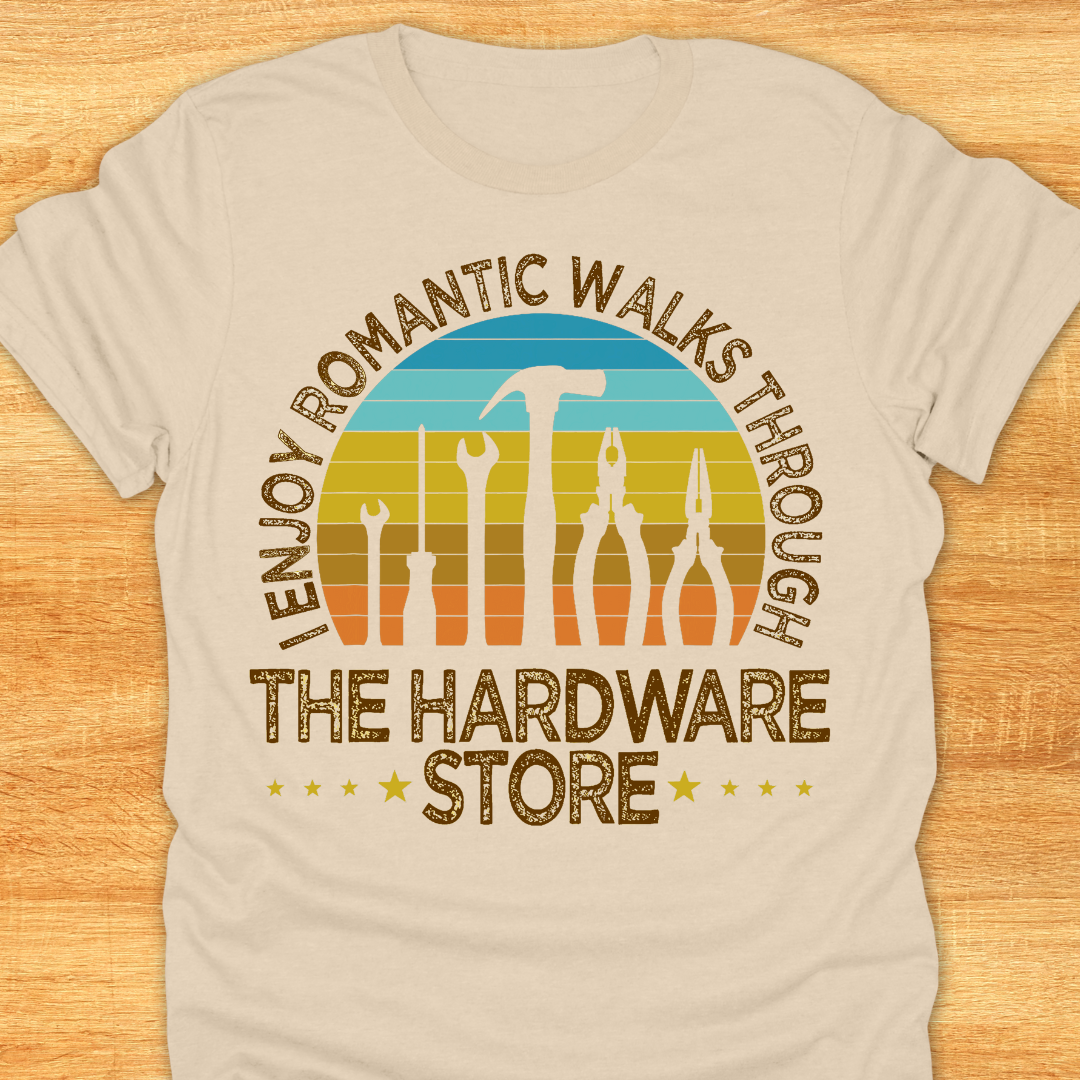 I Enjoy Romantic Walks Through The Hardware Store