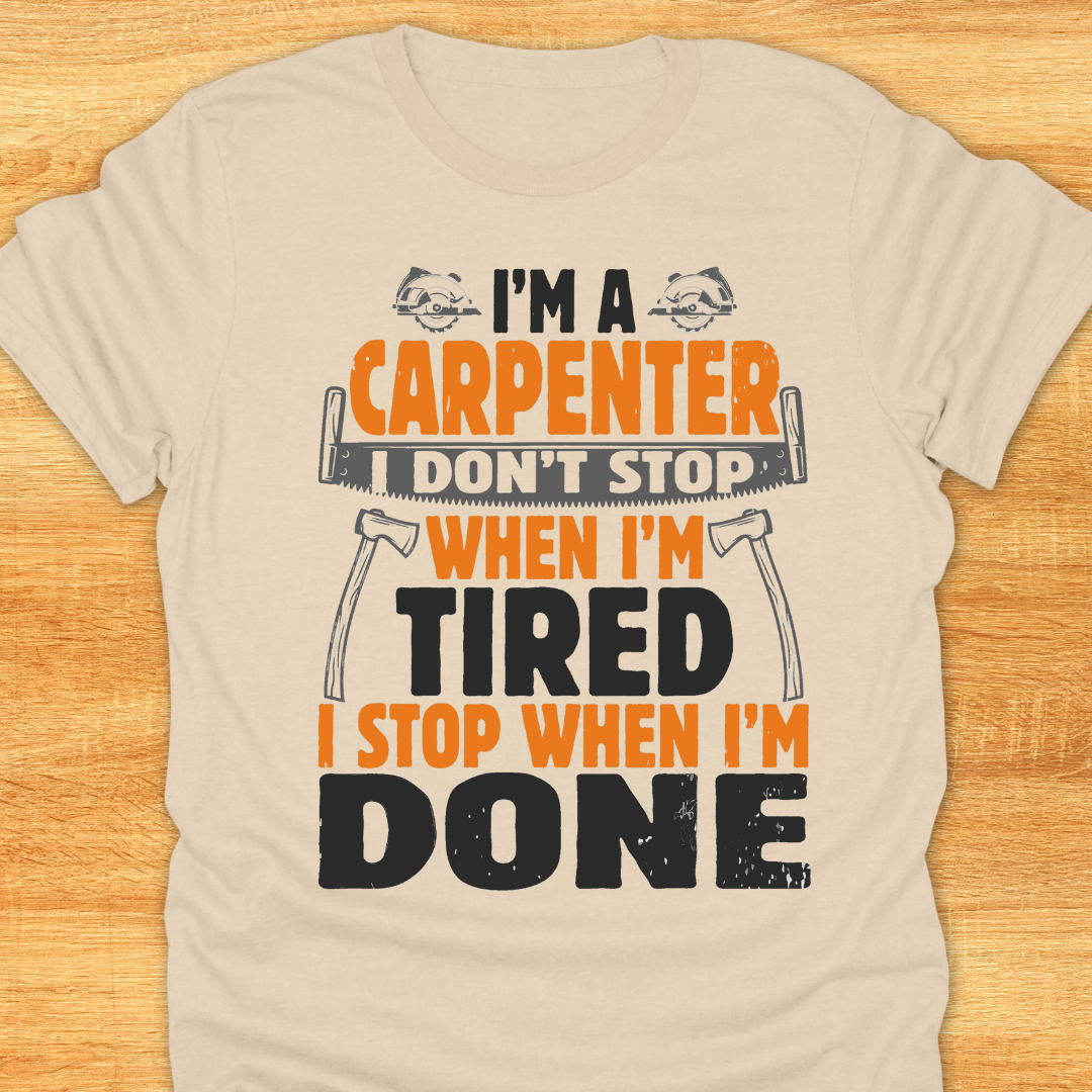 I'm A Carpenter I Don't Stop When I'm Tired, I Stop When I'm Done