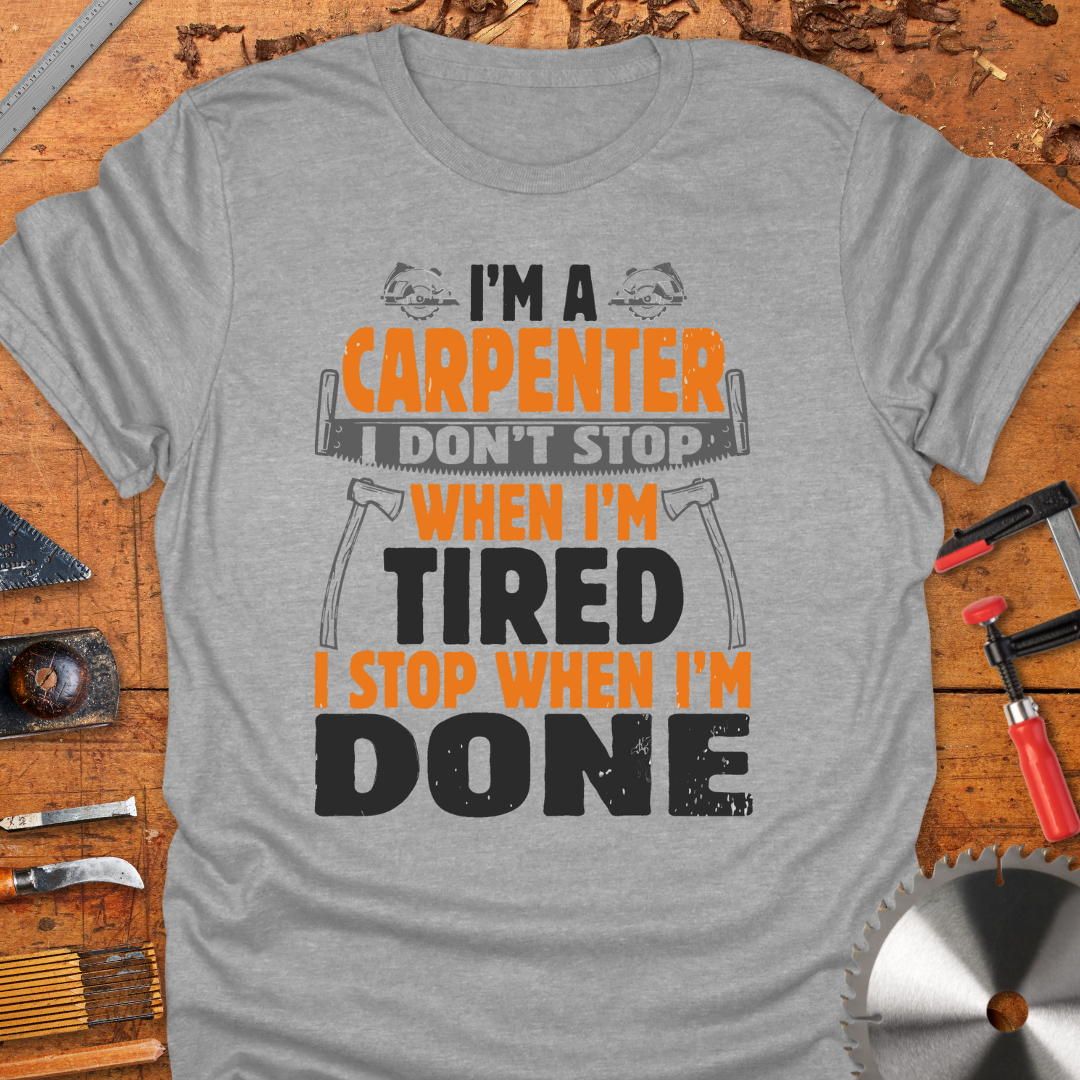 I'm A Carpenter I Don't Stop When I'm Tired, I Stop When I'm Done