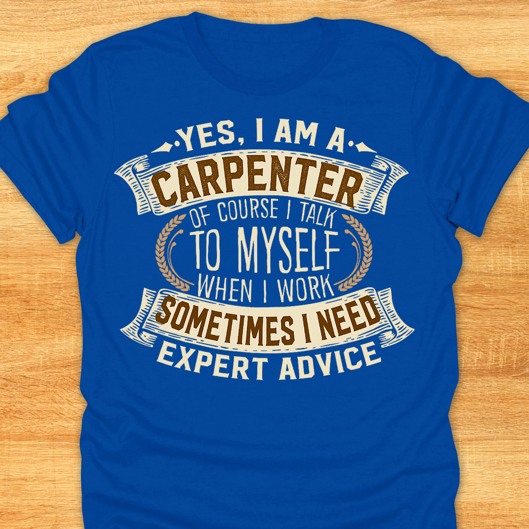 Yes I am A Carpenter. Of Course I Talk to Myself When I Work. Sometimes I Need Expert Advice.