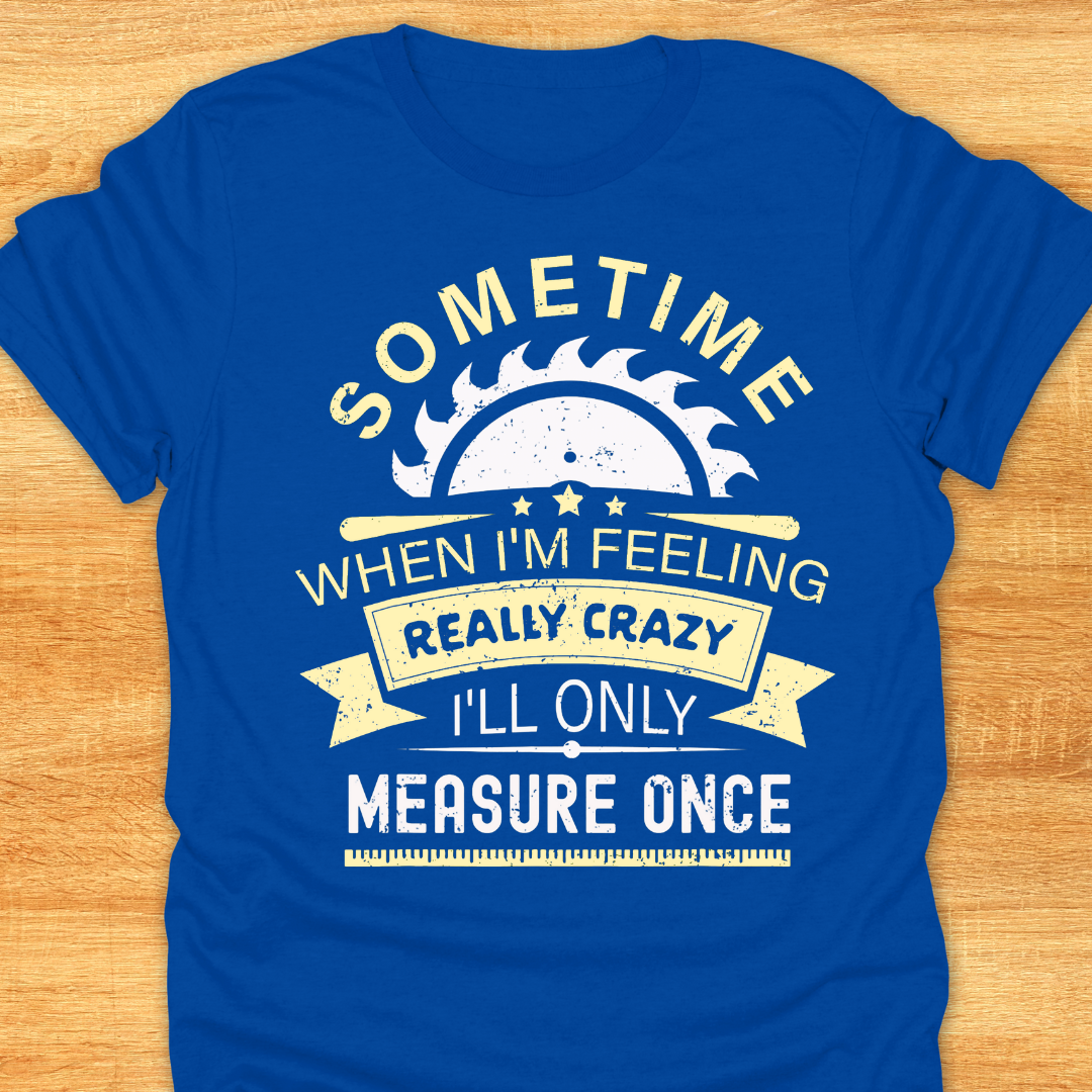 Sometime When I'm Feeling Really Crazy I'll Only Measure Once