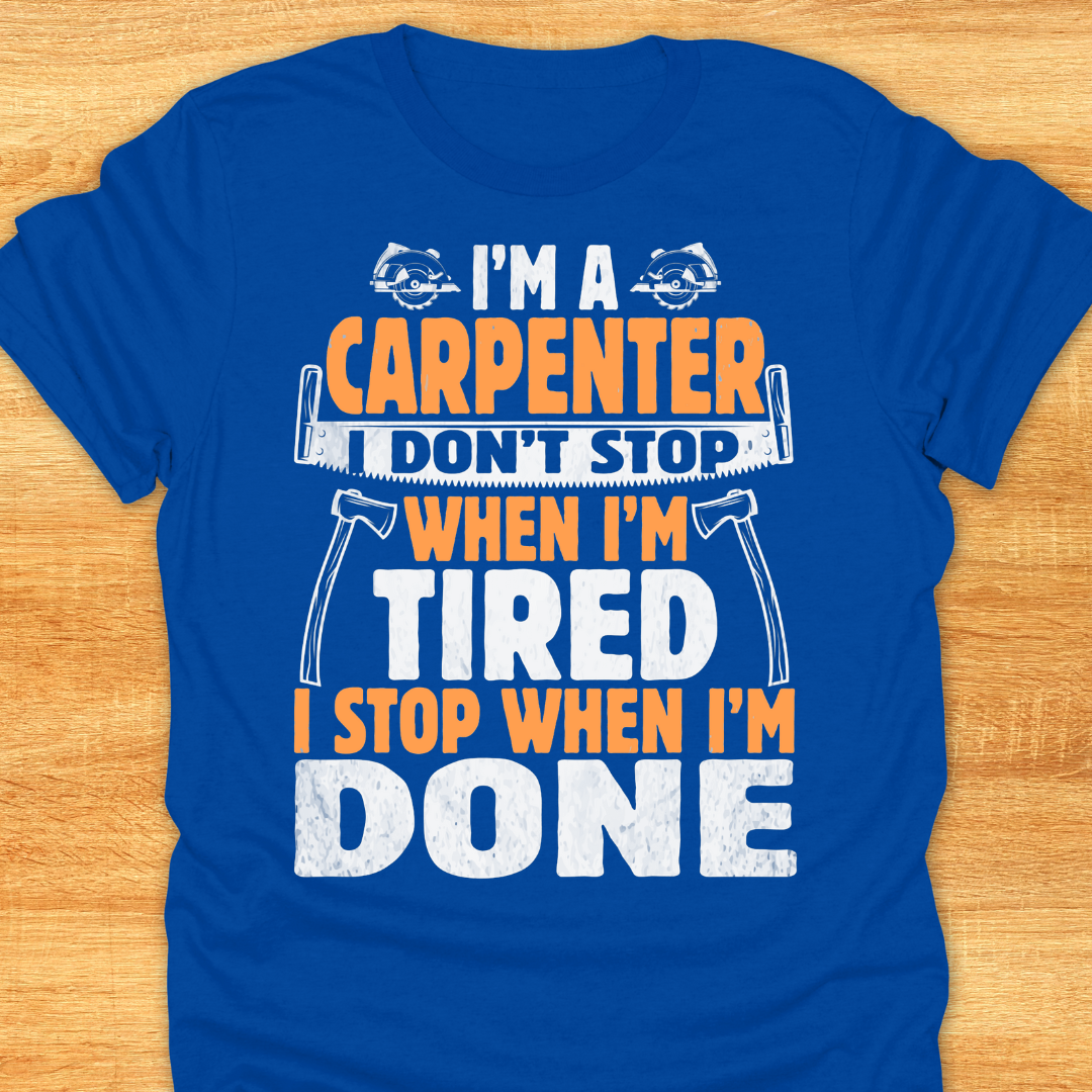 I'm A Carpenter I Don't Stop When I'm Tired, I Stop When I'm Done