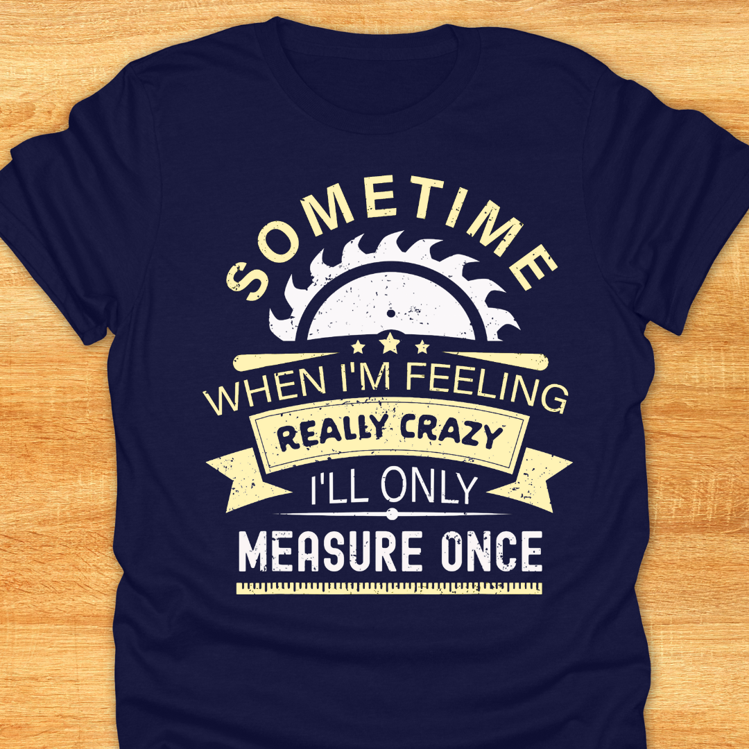 Sometime When I'm Feeling Really Crazy I'll Only Measure Once