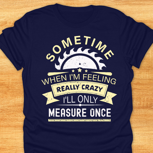 Sometime When I'm Feeling Really Crazy I'll Only Measure Once