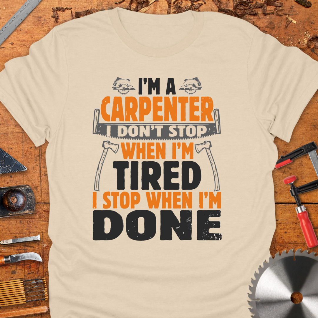 I'm A Carpenter I Don't Stop When I'm Tired, I Stop When I'm Done