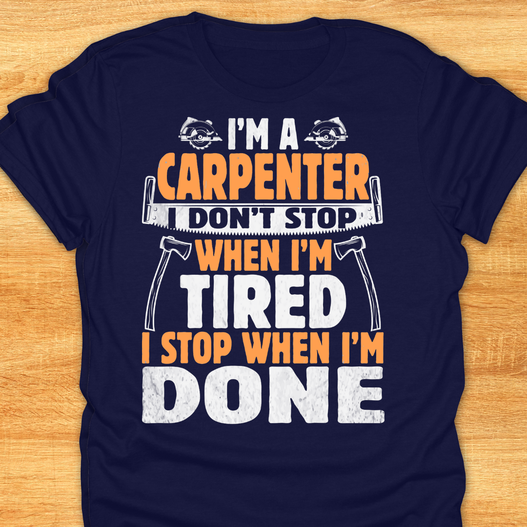 I'm A Carpenter I Don't Stop When I'm Tired, I Stop When I'm Done