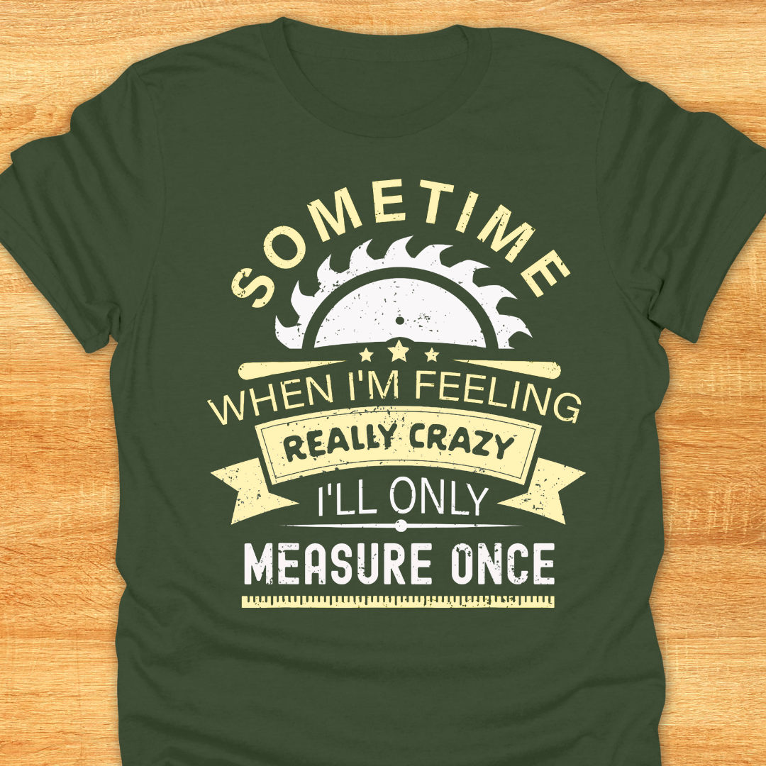 Sometime When I'm Feeling Really Crazy I'll Only Measure Once