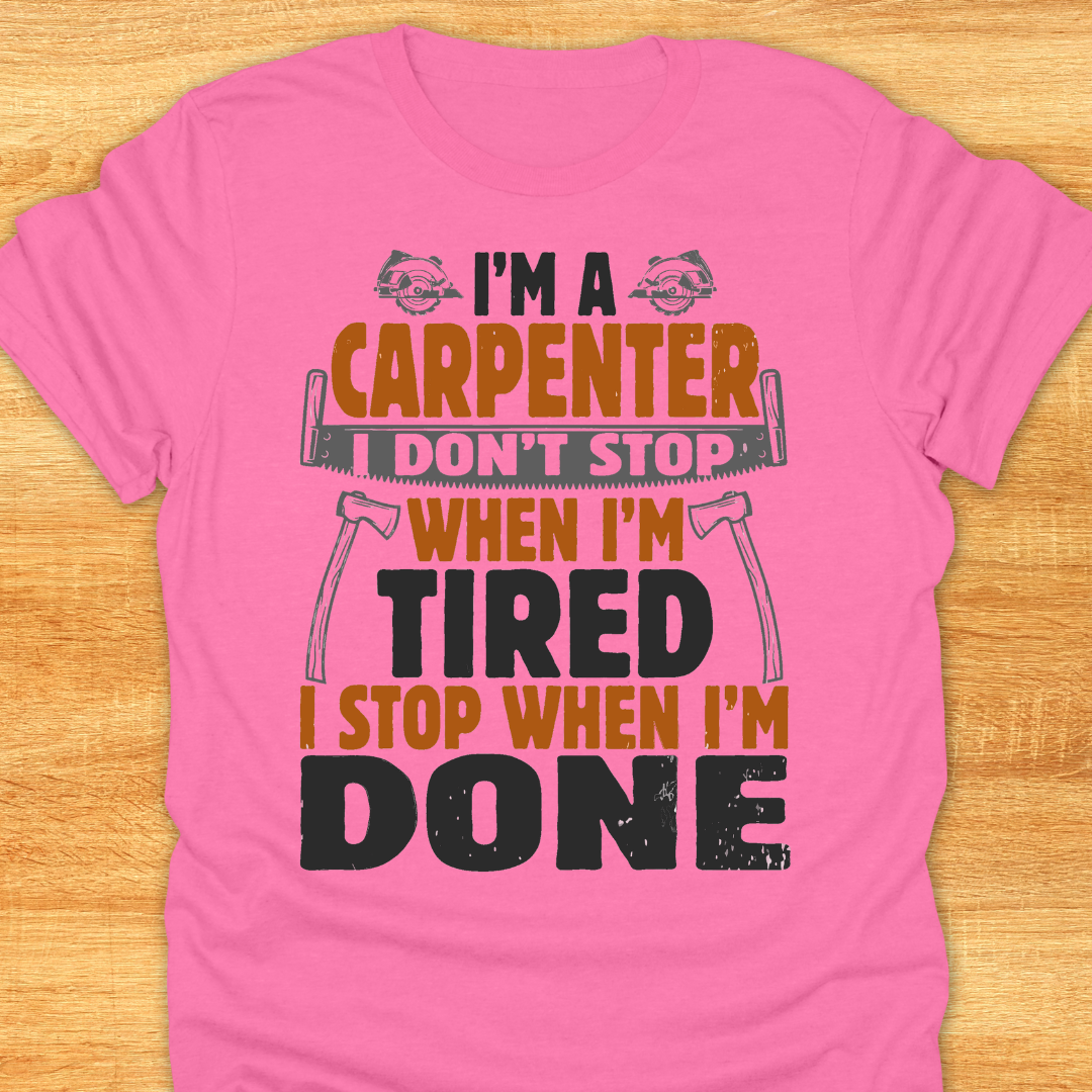 I'm A Carpenter I Don't Stop When I'm Tired, I Stop When I'm Done
