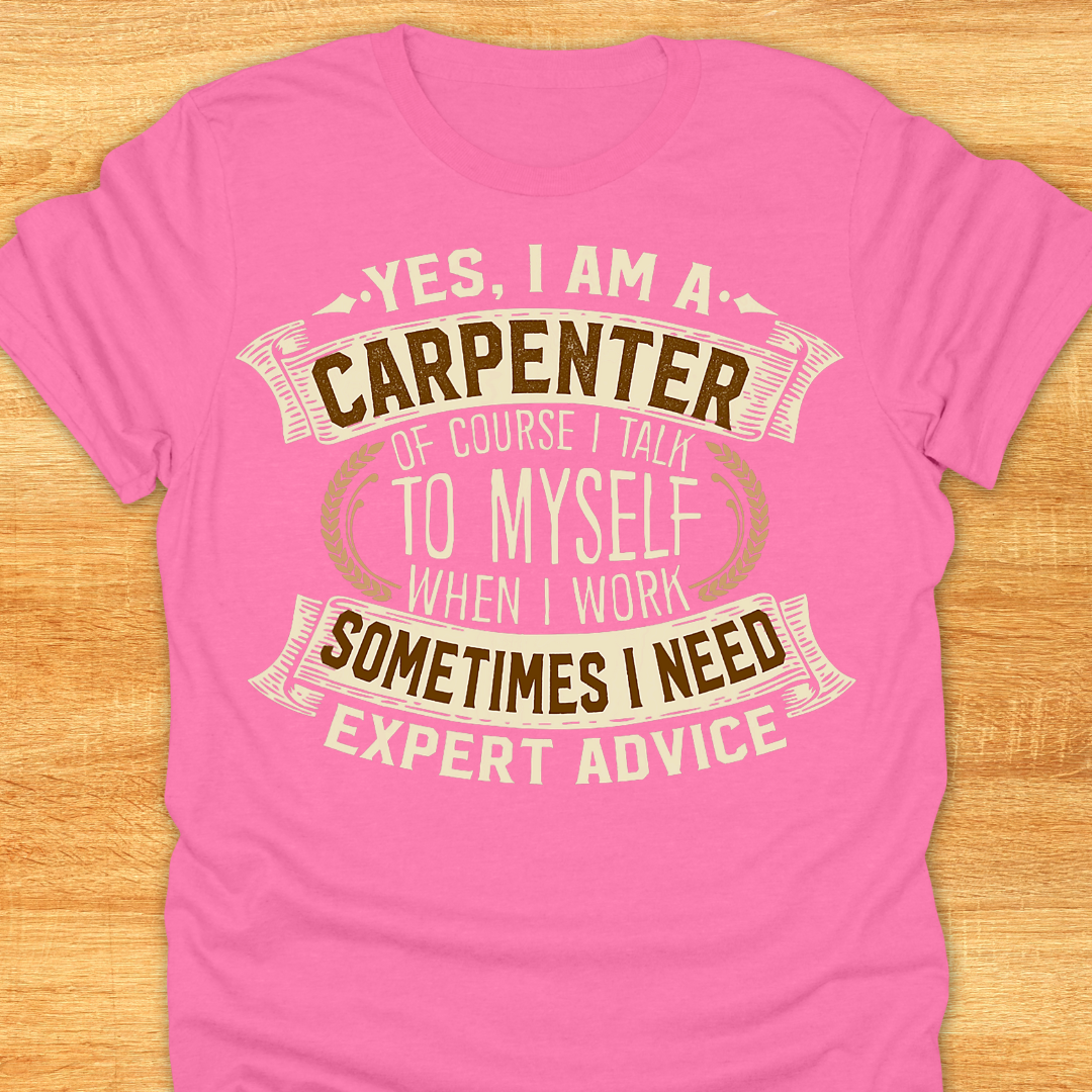 Yes I am A Carpenter. Of Course I Talk to Myself When I Work. Sometimes I Need Expert Advice.