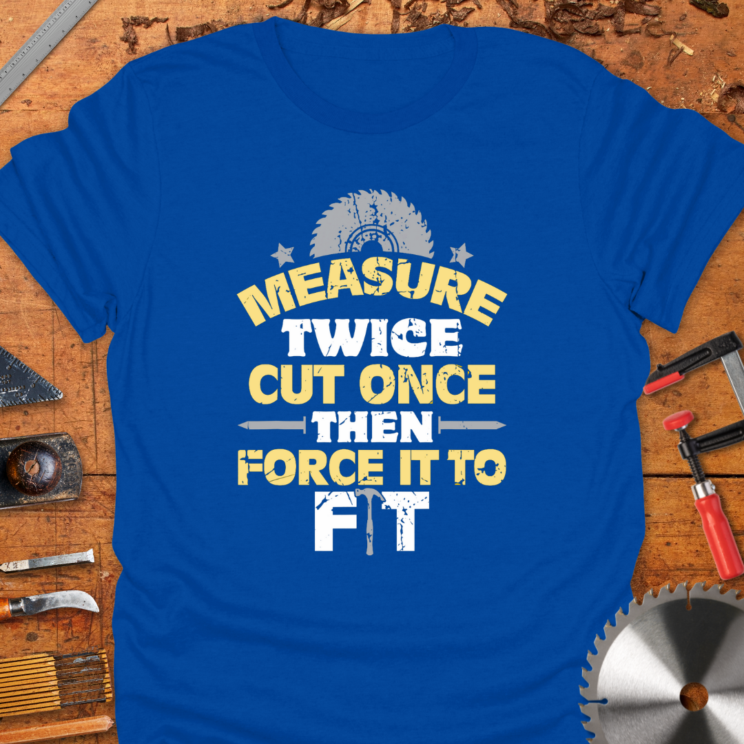 Measure Twice Cut Once Then Force It To Fit