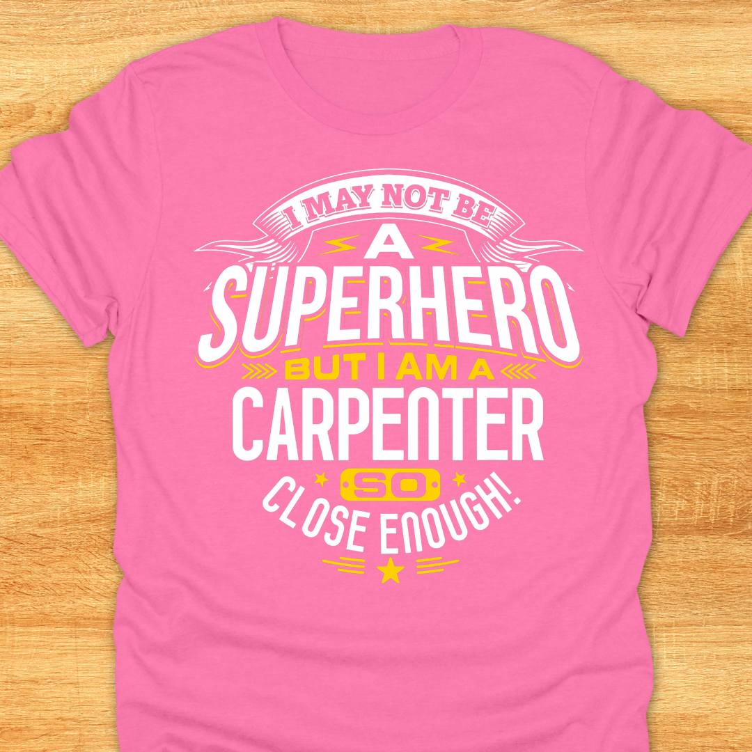 I May Not Be A Superhero But I Am A Carpenter So Close Enough