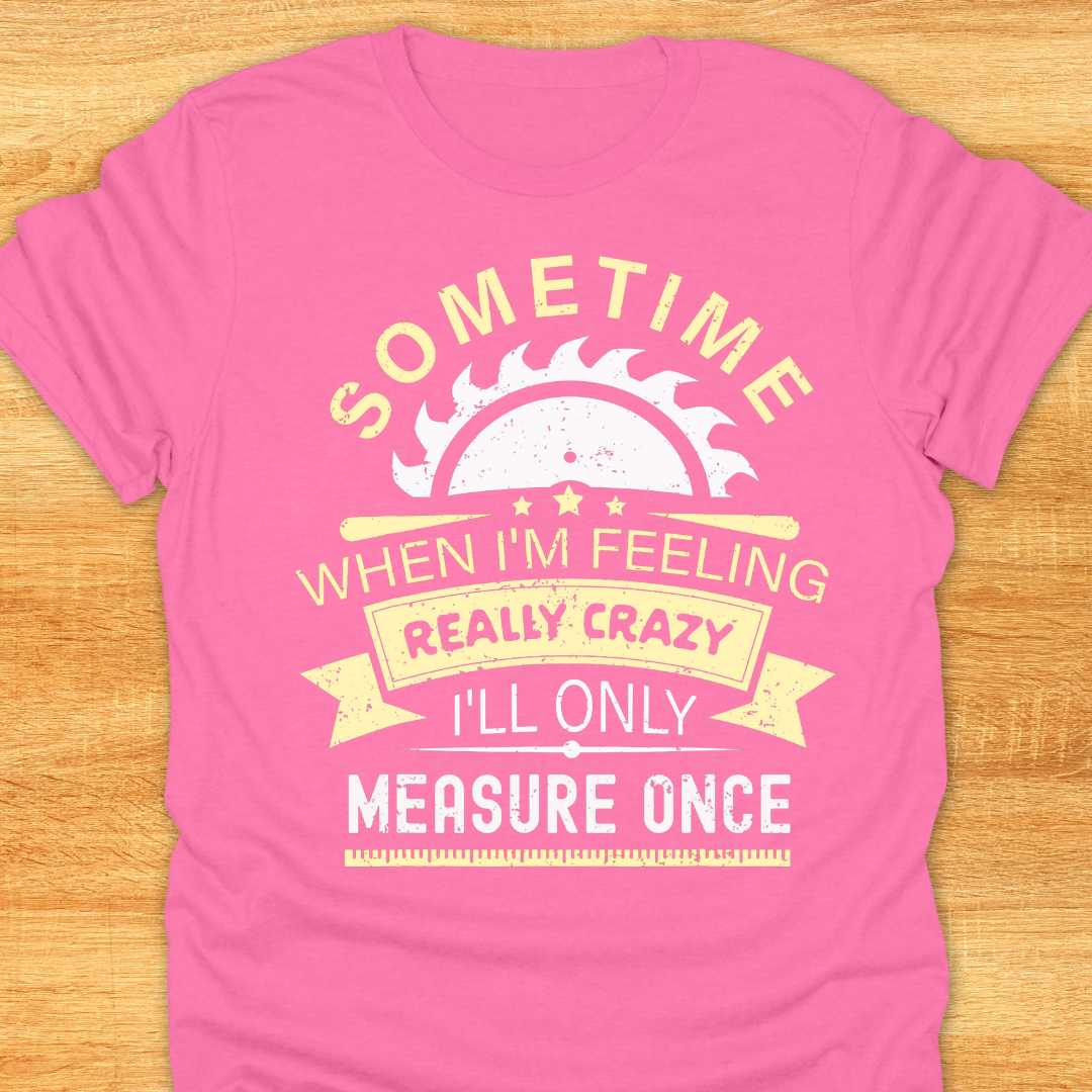 Sometime When I'm Feeling Really Crazy I'll Only Measure Once