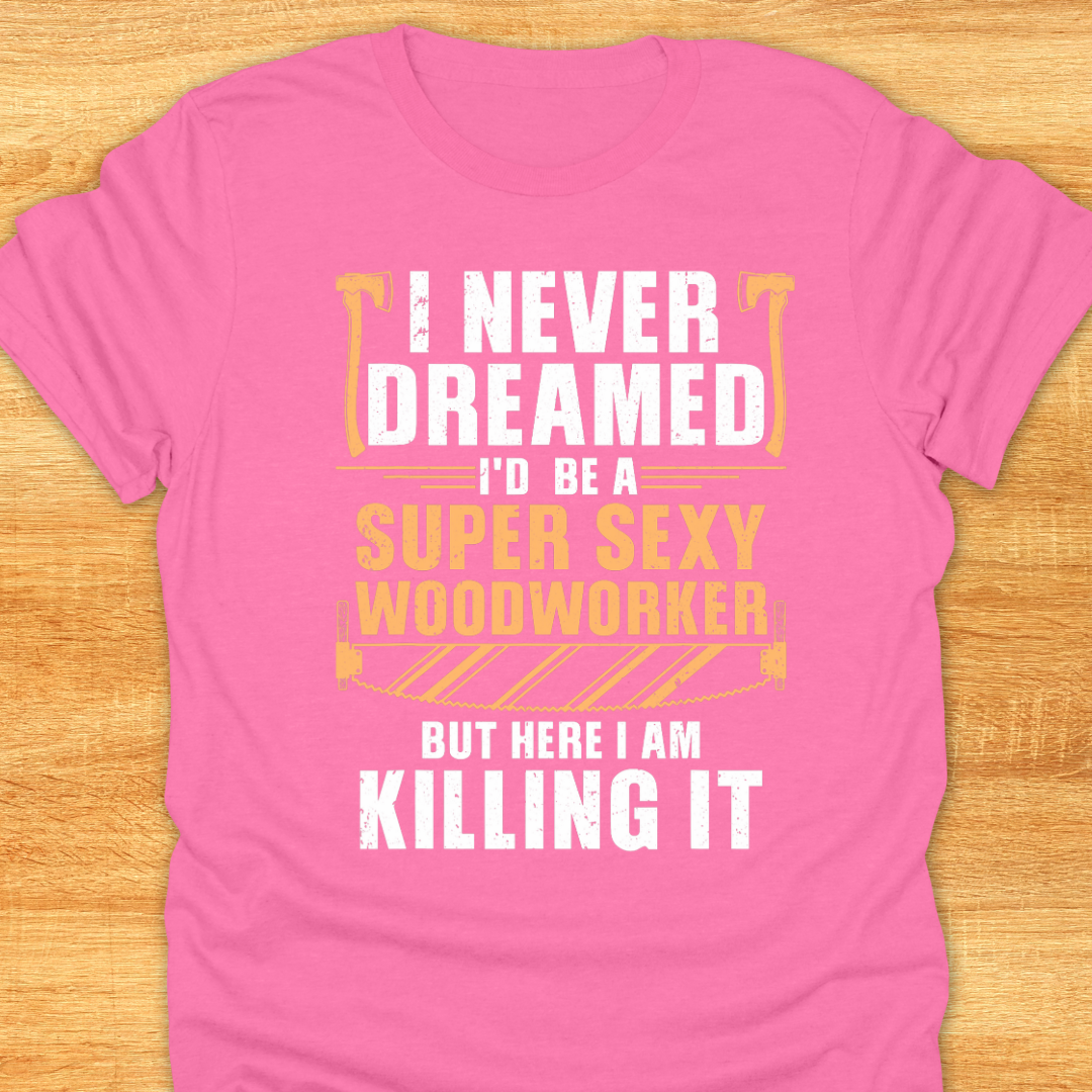 I Never Dreamed I’d be A Super Sexy Woodworker…