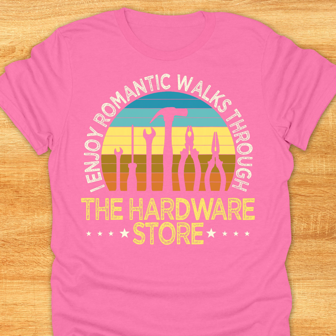 I Enjoy Romantic Walks Through The Hardware Store