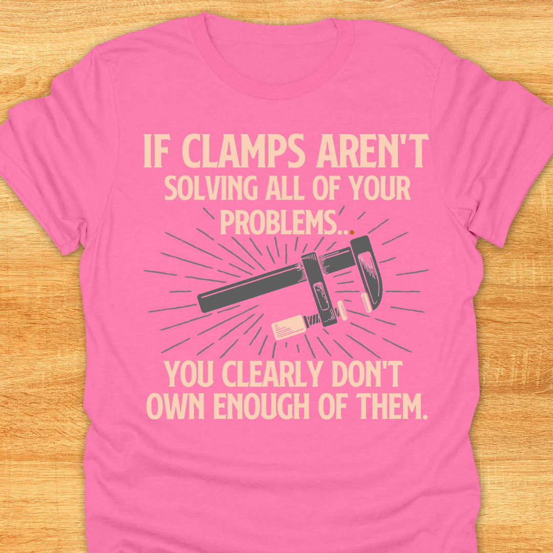 If Clamps Arn’t Solving All of Your Problems… You Clearly Don’t Own Enough of Them
