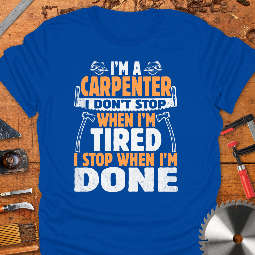 I'm A Carpenter I Don't Stop When I'm Tired, I Stop When I'm Done