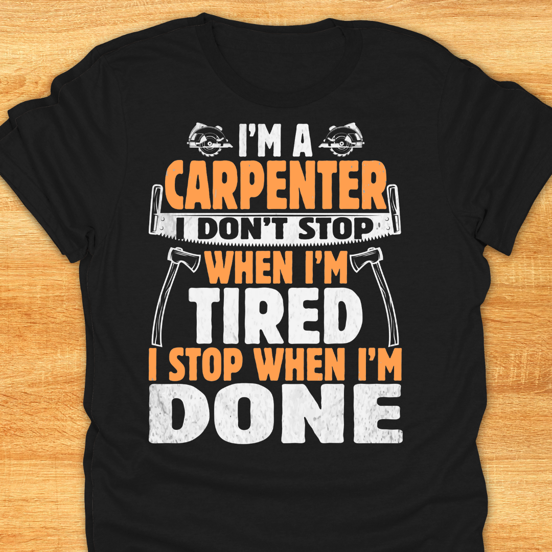 I'm A Carpenter I Don't Stop When I'm Tired, I Stop When I'm Done