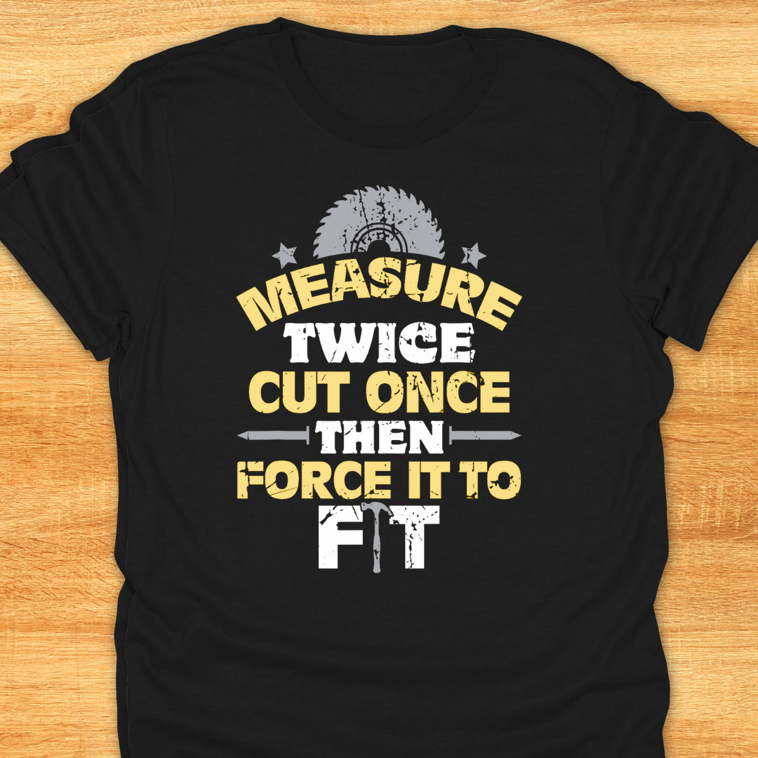 Measure Twice Cut Once Then Force It To Fit