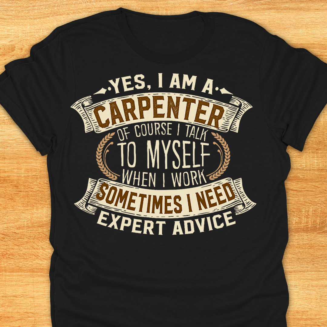 Yes I am A Carpenter. Of Course I Talk to Myself When I Work. Sometimes I Need Expert Advice.