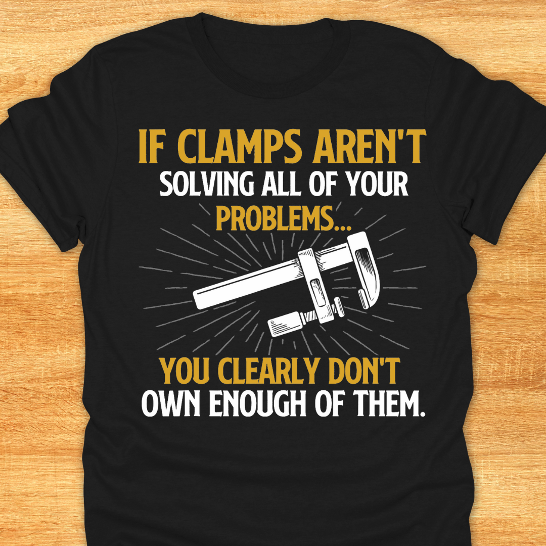 If Clamps Arn’t Solving All of Your Problems… You Clearly Don’t Own Enough of Them