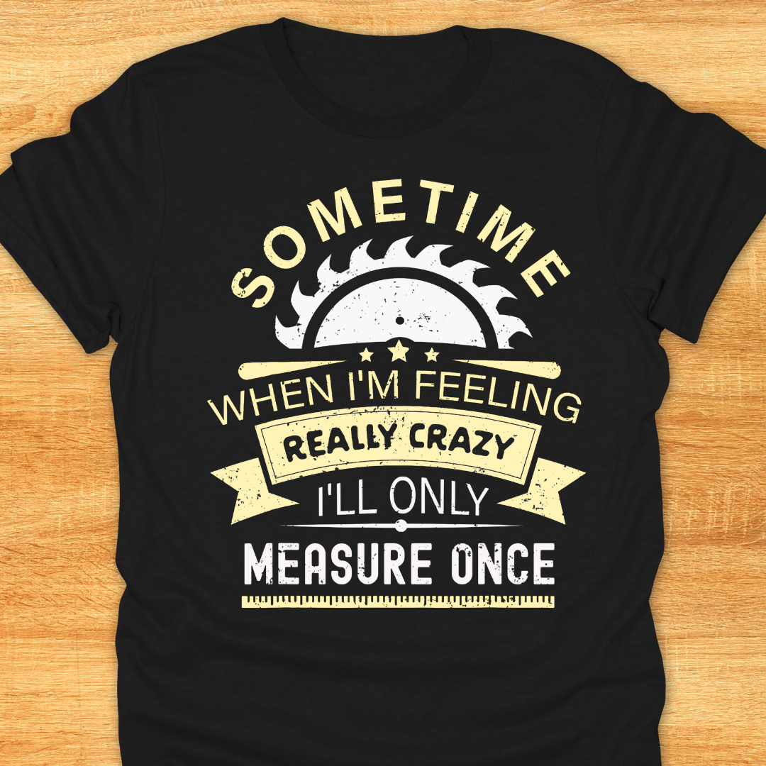 Sometime When I'm Feeling Really Crazy I'll Only Measure Once
