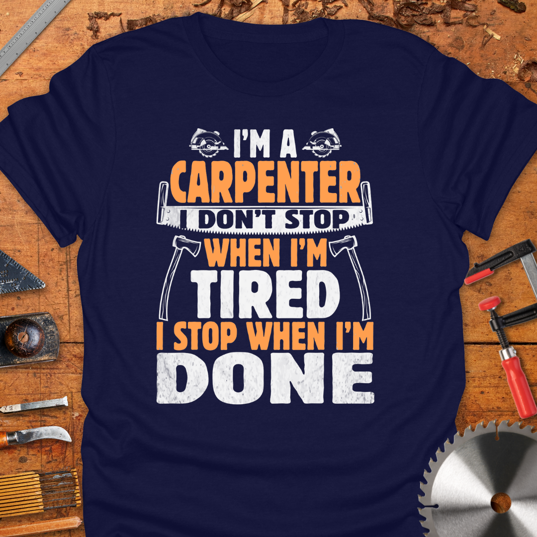 I'm A Carpenter I Don't Stop When I'm Tired, I Stop When I'm Done