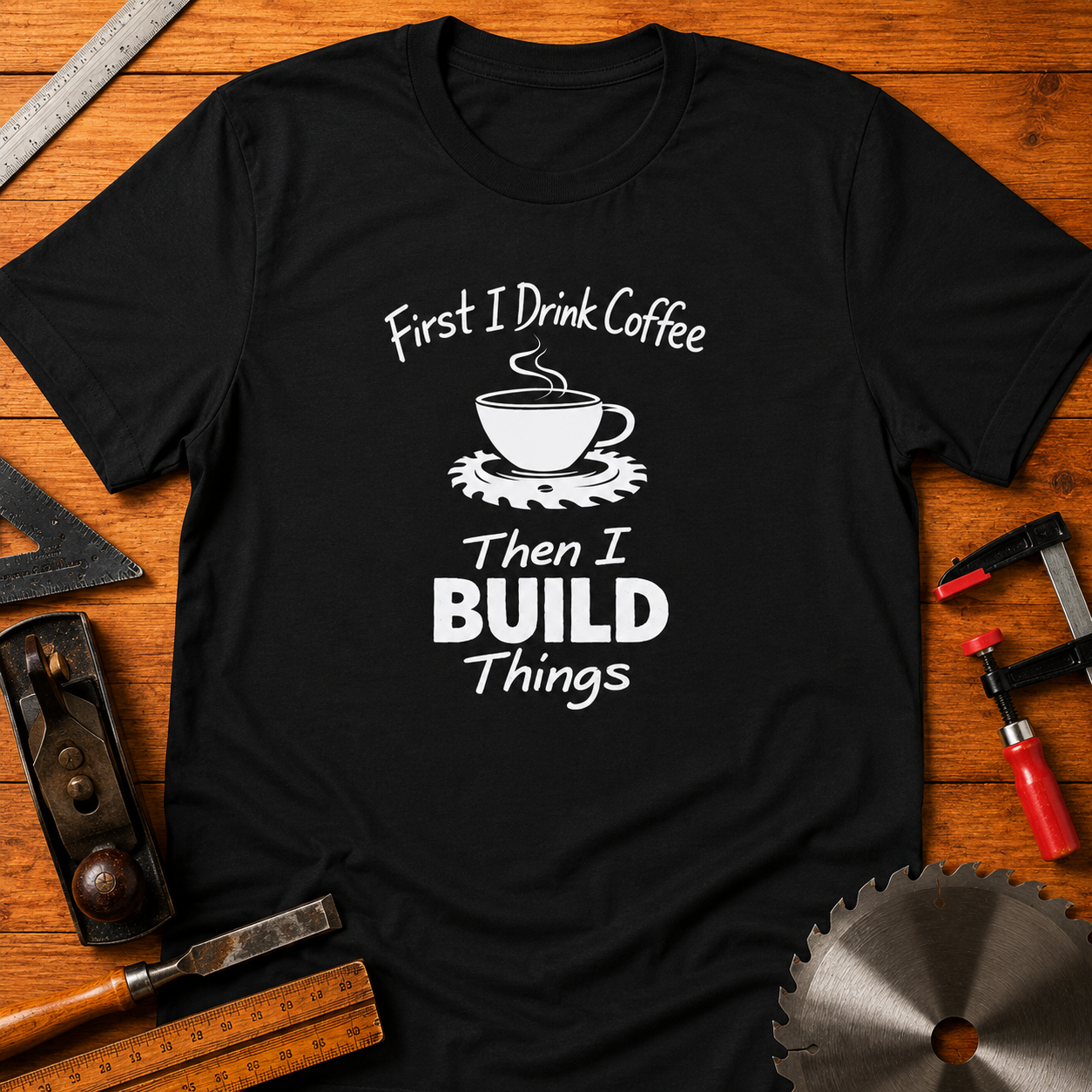 First I Drink Coffee, Then I Build Things Funny Woodworking T-Shirt