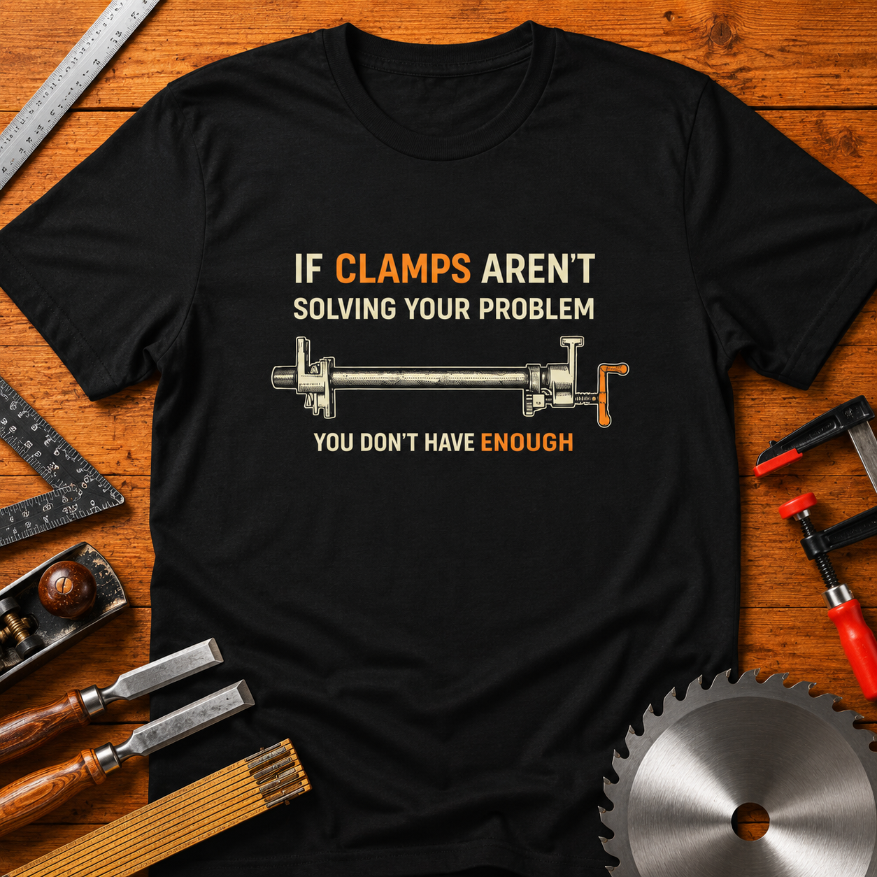Woodworking T-Shirt — "If Clamps Aren't Solving Your Problem, You Don't Have Enough"