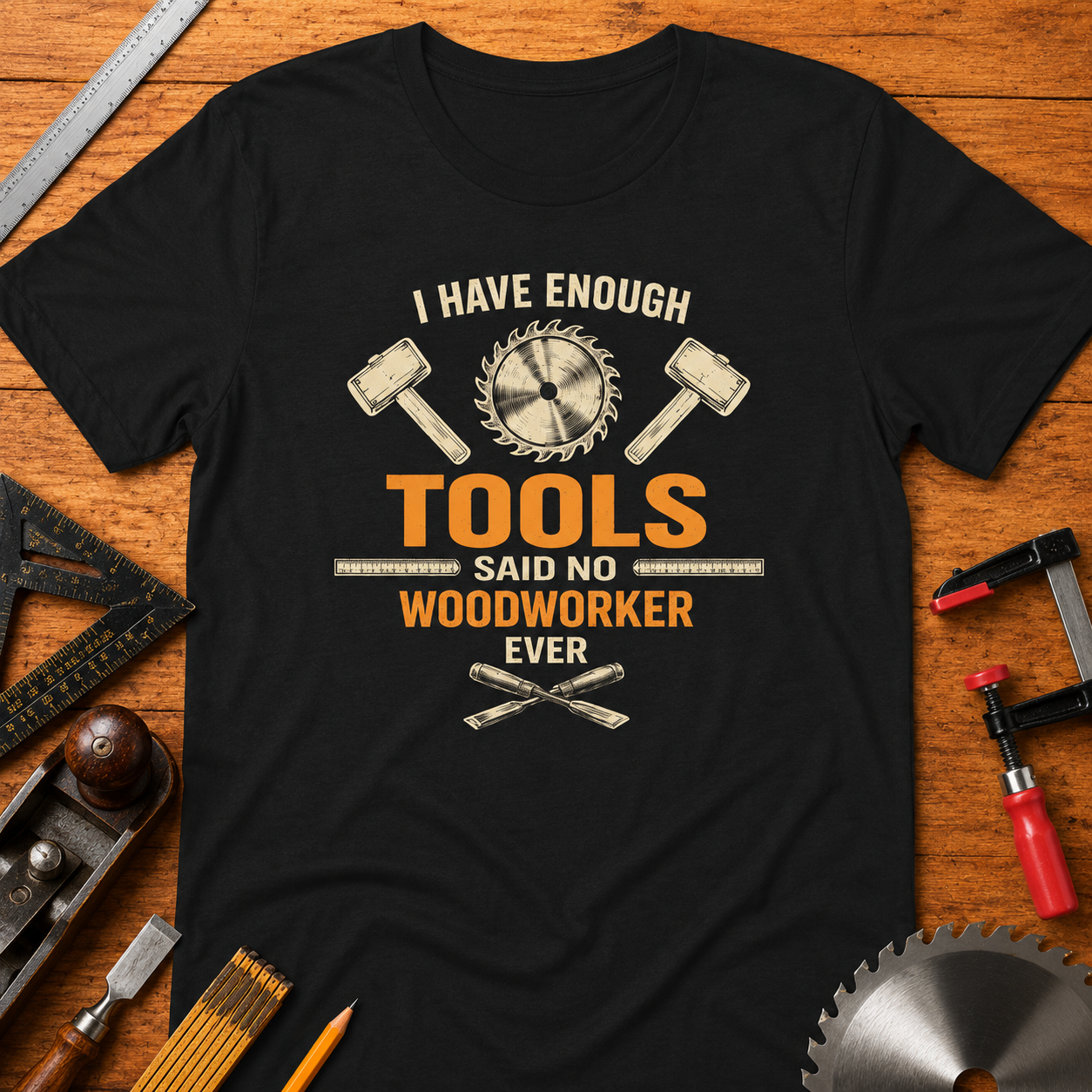 "I Have Enough Tools Said No Woodworker Ever" Humorous  Woodworker Tee