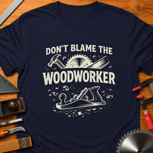 Don’t Blame the Woodworker T-Shirt