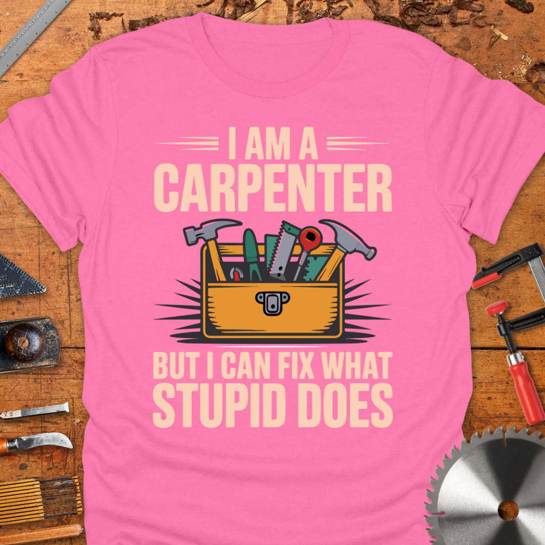 I Am A Carpenter But I Can Fix What Stupid Does