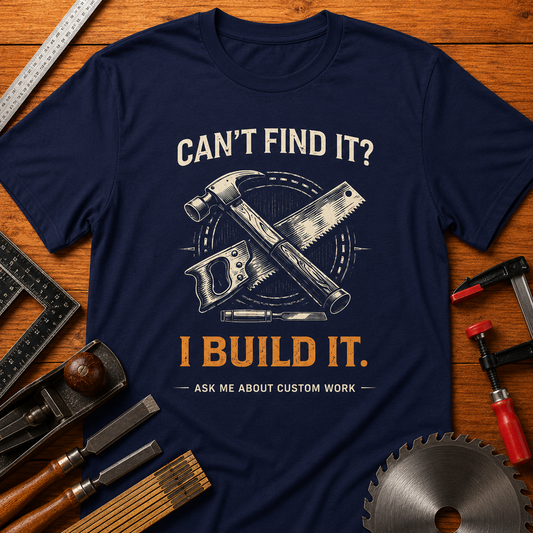 Can’t Find It? I Build It — Woodworking T-Shirt