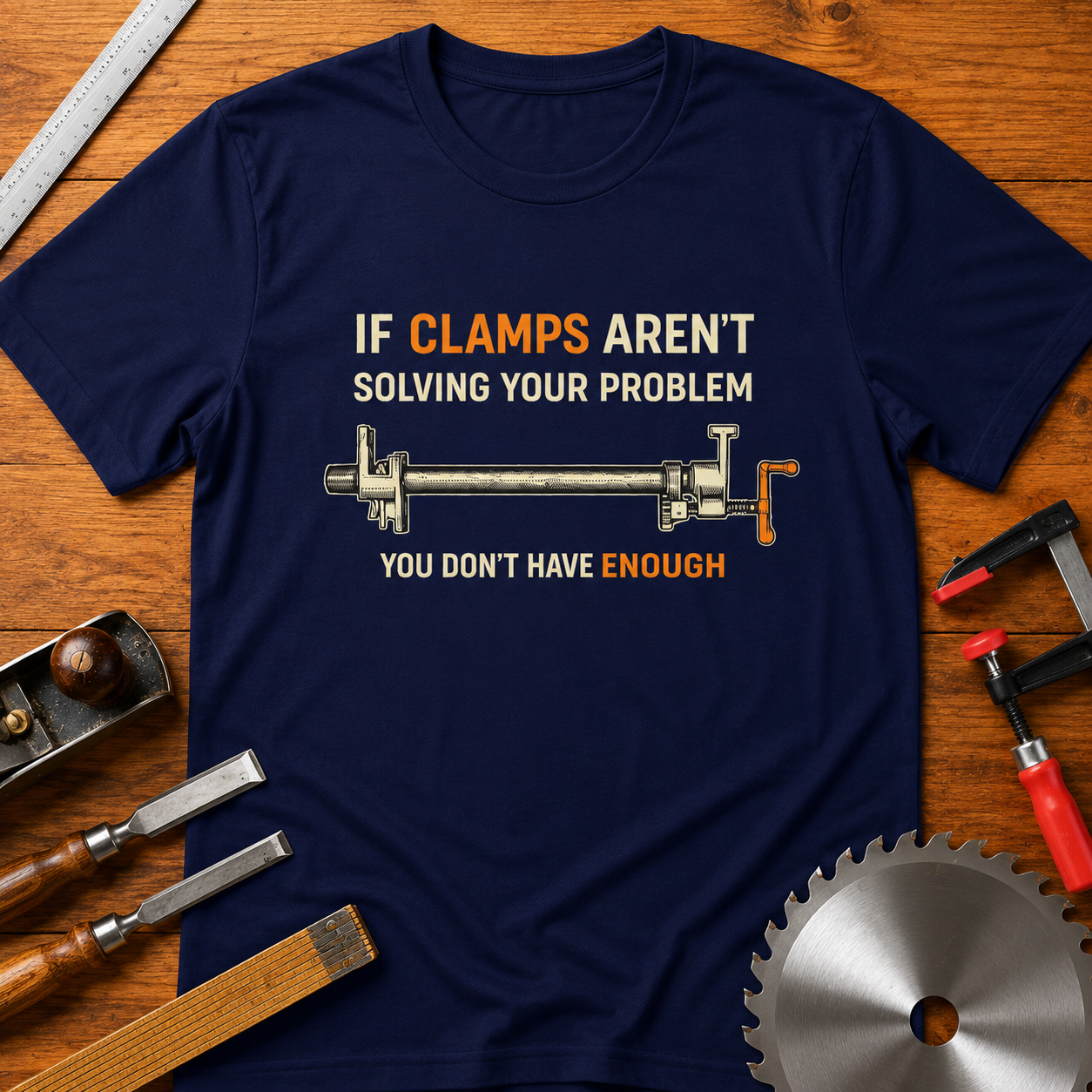 Woodworking T-Shirt — "If Clamps Aren't Solving Your Problem, You Don't Have Enough"