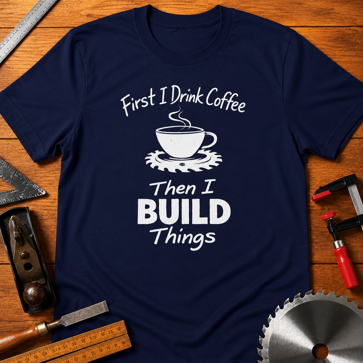 First I Drink Coffee, Then I Build Things Funny Woodworking T-Shirt